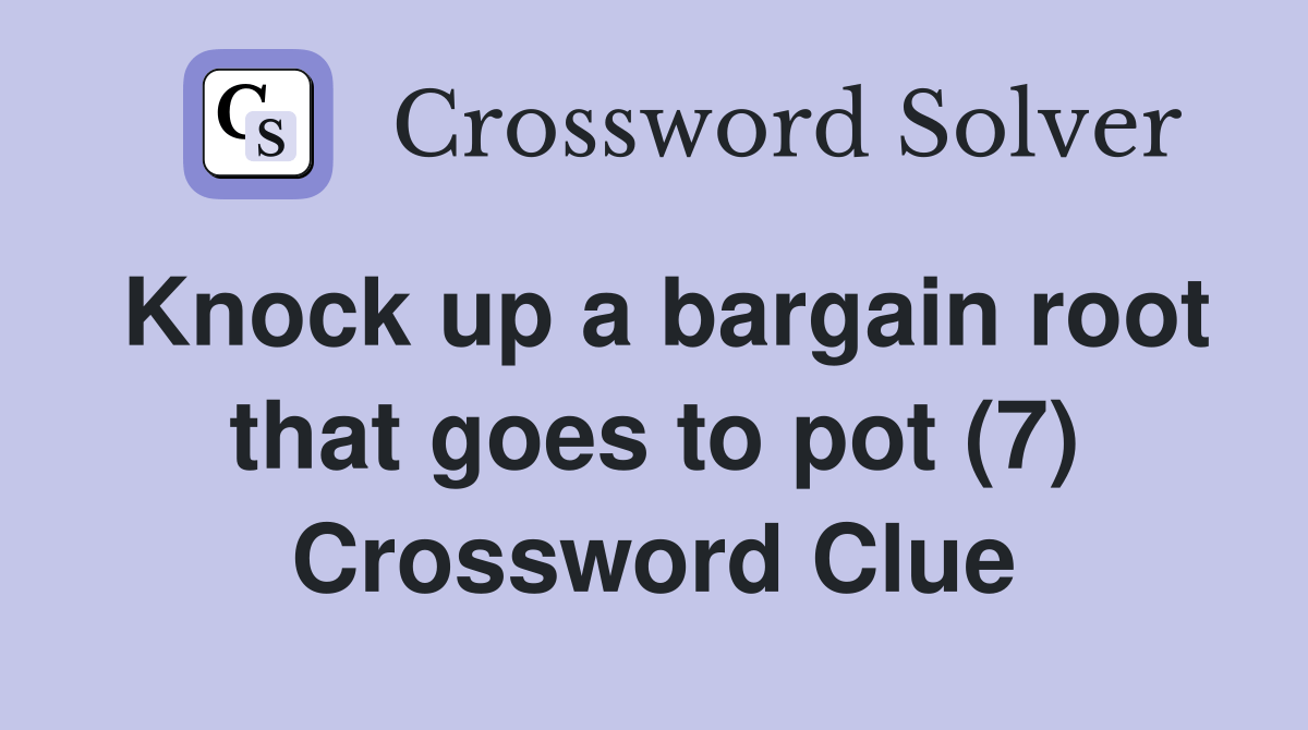 Knock up a bargain root that goes to pot (7) Crossword Clue Answers